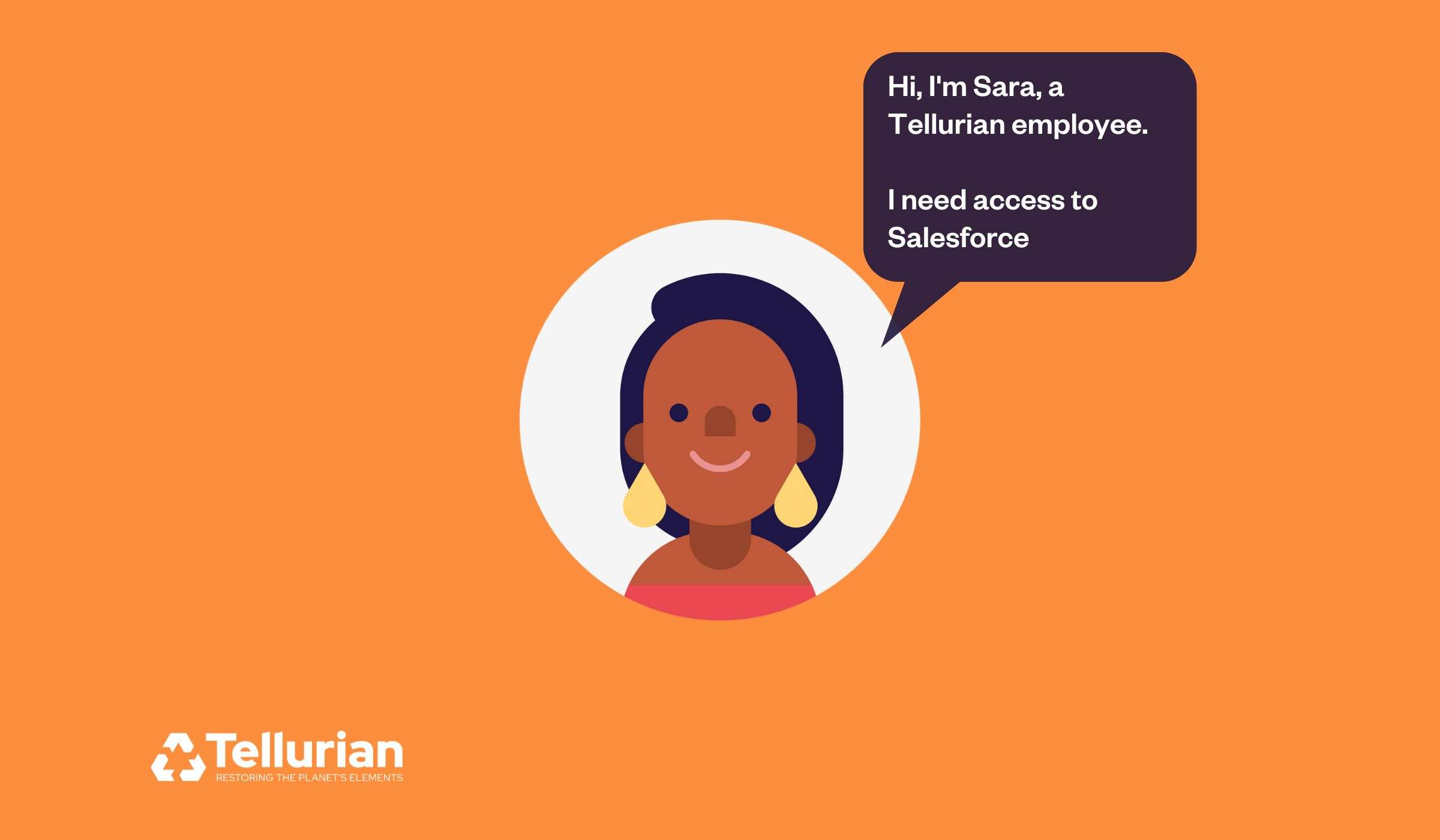 Meet Sara! Sara is a Tellurian employee who needs an new software access. She'll reach out to the company support team on the IT Service Desk portal to make her request.