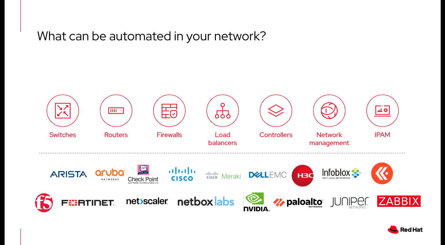 Automate consistently from datacenter to cloud to edge. These partners all have Red Hat Ansible Certified Content Collections with enterprise support via an Ansible Automation Platform subscription. 