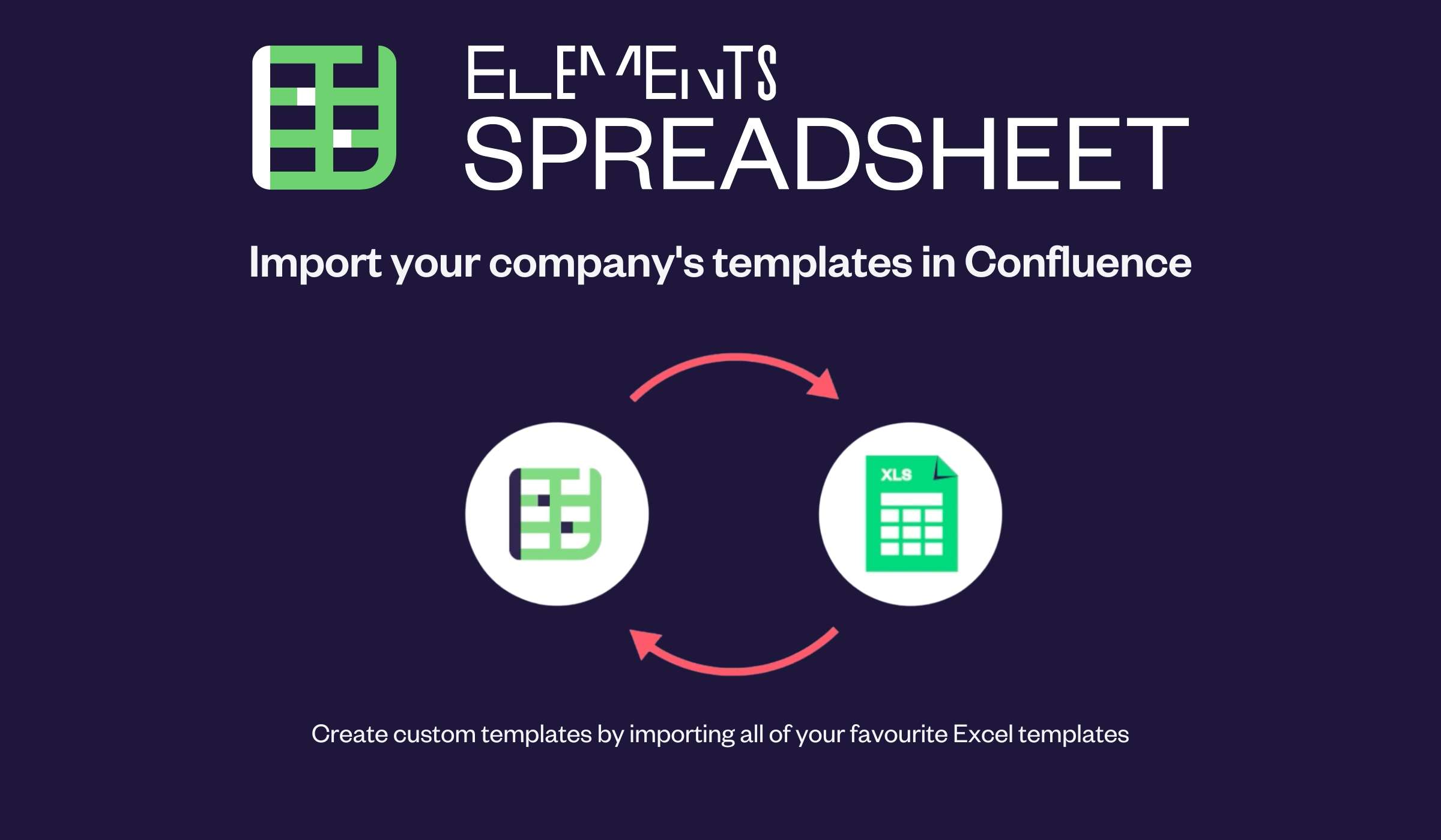 Elements Spreadsheet allows you to create custom templates by importing all of your favourite Excel templates. You'll be up and running in a few clicks!